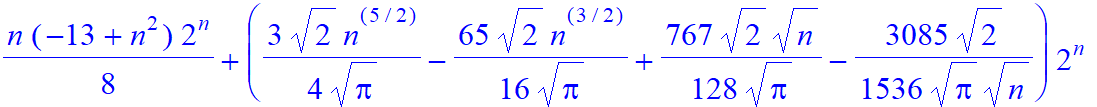 1/8*n*(-13+n^2)*2^n+(3/4/Pi^(1/2)*2^(1/2)*n^(5/2)-65/16/Pi^(1/2)*2^(1/2)*n^(3/2)+767/128/Pi^(1/2)*2^(1/2)*n^(1/2)-3085/1536/Pi^(1/2)*2^(1/2)/n^(1/2))*2^n