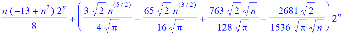1/8*n*(-13+n^2)*2^n+(3/4/Pi^(1/2)*2^(1/2)*n^(5/2)-65/16/Pi^(1/2)*2^(1/2)*n^(3/2)+763/128/Pi^(1/2)*2^(1/2)*n^(1/2)-2681/1536/Pi^(1/2)*2^(1/2)/n^(1/2))*2^n